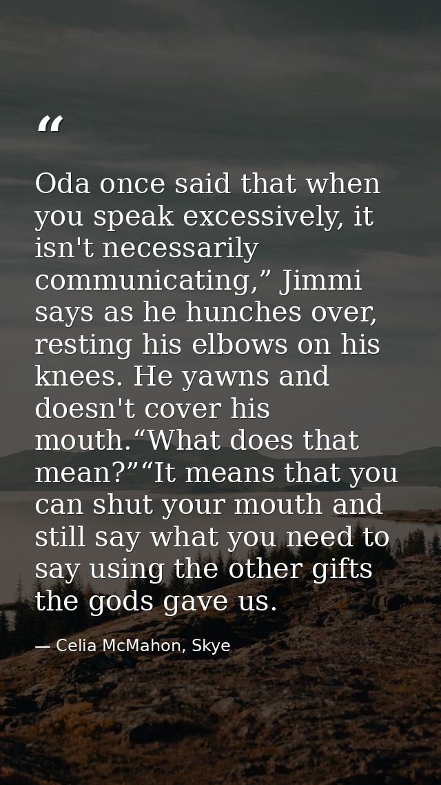 Oda once said that when you speak excessively, it isn't necessarily communicating,” Jimmi says as he hunches over, resti — Celia McMahon, Skye