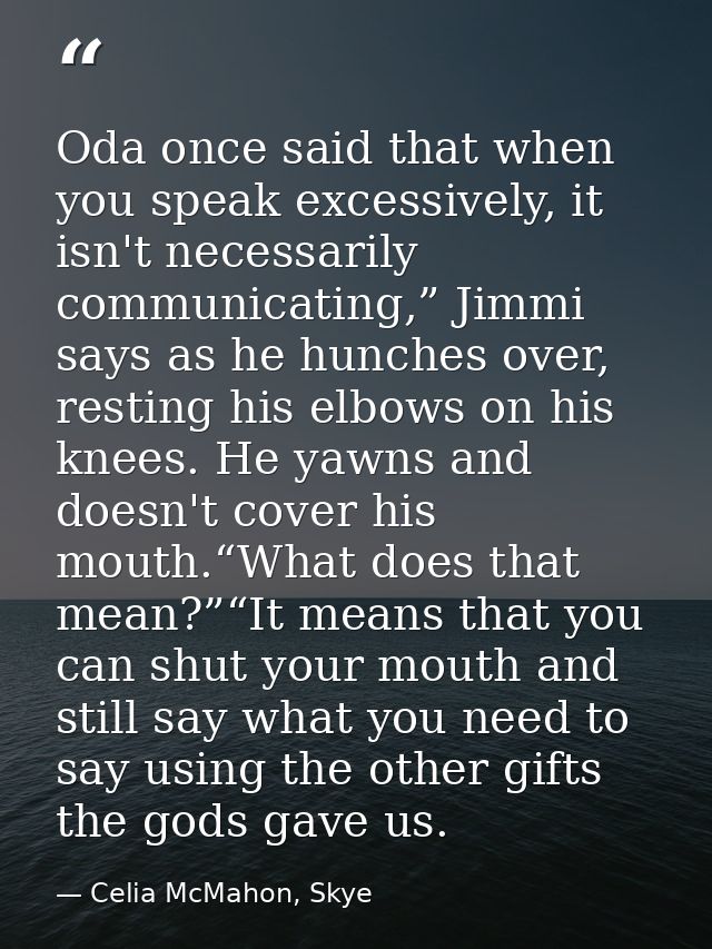 Oda once said that when you speak excessively, it isn't necessarily communicating,” Jimmi says as he hunches over, resti — Celia McMahon, Skye