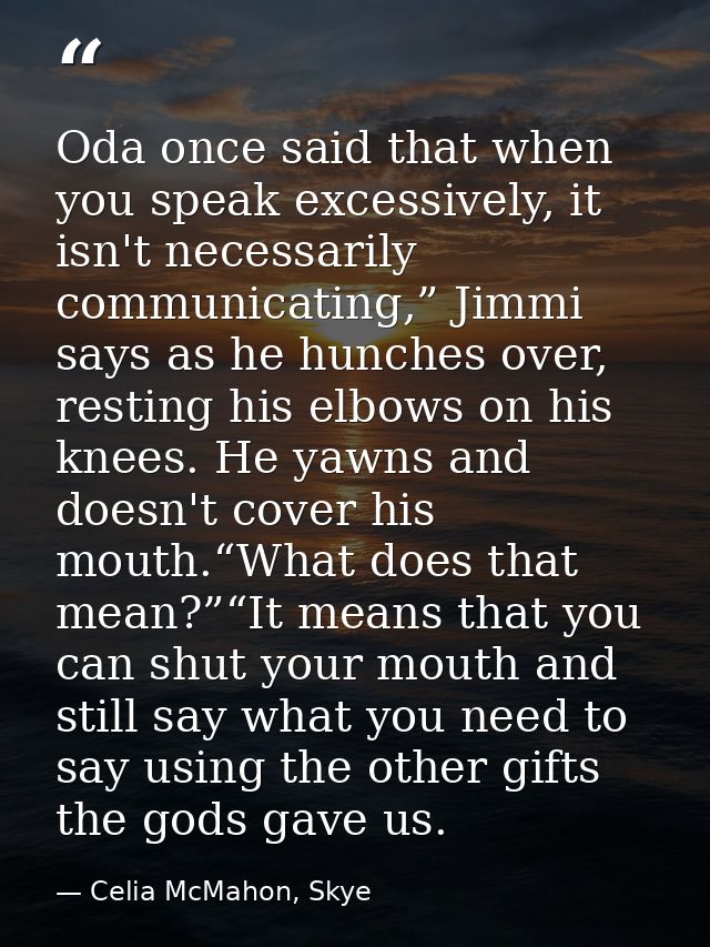 Oda once said that when you speak excessively, it isn't necessarily communicating,” Jimmi says as he hunches over, resti — Celia McMahon, Skye