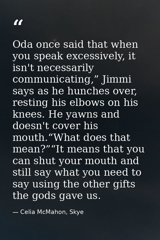 Oda once said that when you speak excessively, it isn't necessarily communicating,” Jimmi says as he hunches over, resti — Celia McMahon, Skye