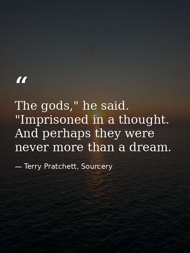 The gods," he said. "Imprisoned in a thought. And perhaps they were never more than a dream. — Terry Pratchett, Sourcery