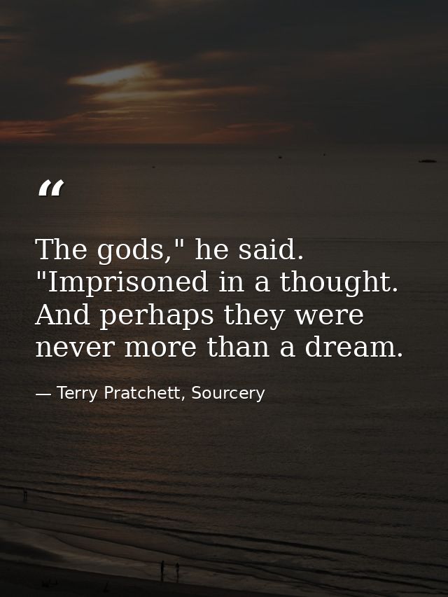 The gods," he said. "Imprisoned in a thought. And perhaps they were never more than a dream. — Terry Pratchett, Sourcery