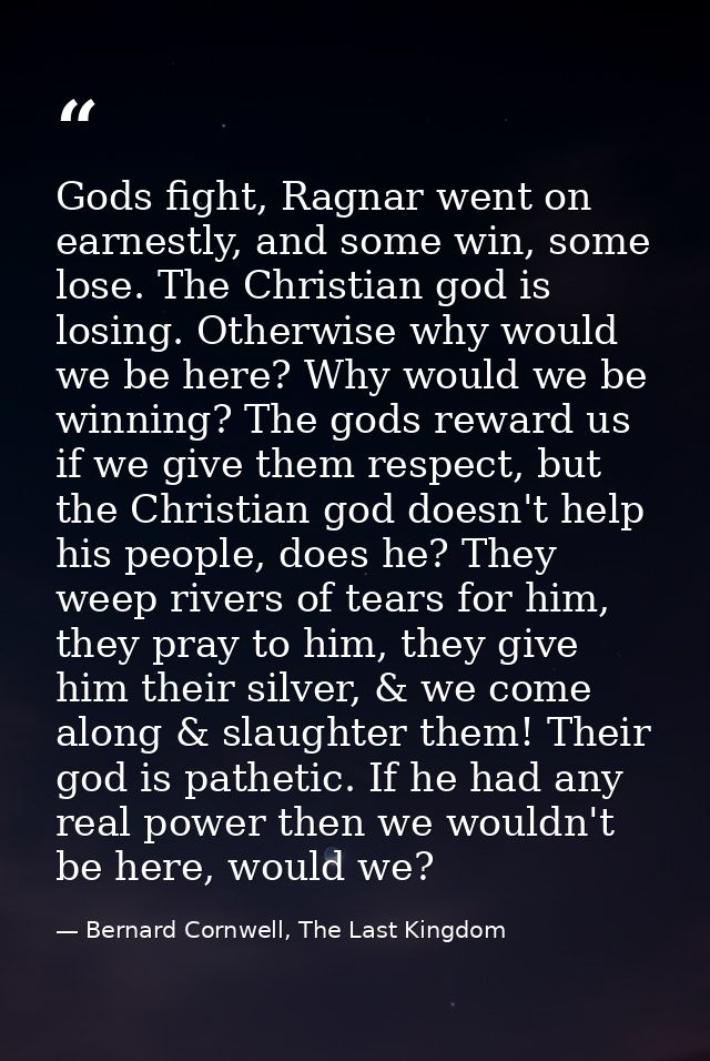 Gods fight, Ragnar went on earnestly, and some win, some lose. The Christian god is losing. Otherwise why would we be he — Bernard Cornwell, The Last Kingdom