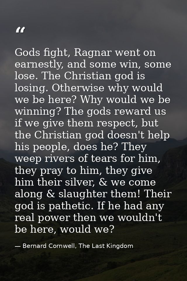 Gods fight, Ragnar went on earnestly, and some win, some lose. The Christian god is losing. Otherwise why would we be he — Bernard Cornwell, The Last Kingdom