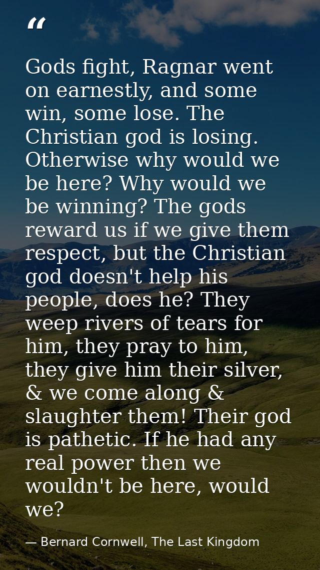 Gods fight, Ragnar went on earnestly, and some win, some lose. The Christian god is losing. Otherwise why would we be he — Bernard Cornwell, The Last Kingdom