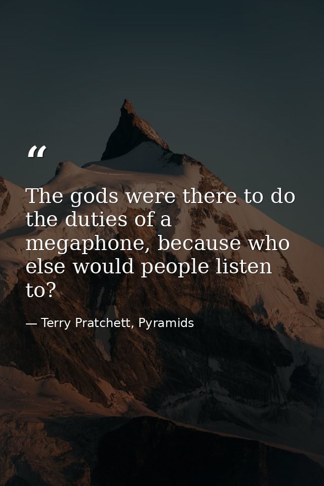 The gods were there to do the duties of a megaphone, because who else would people listen to? — Terry Pratchett, Pyramids