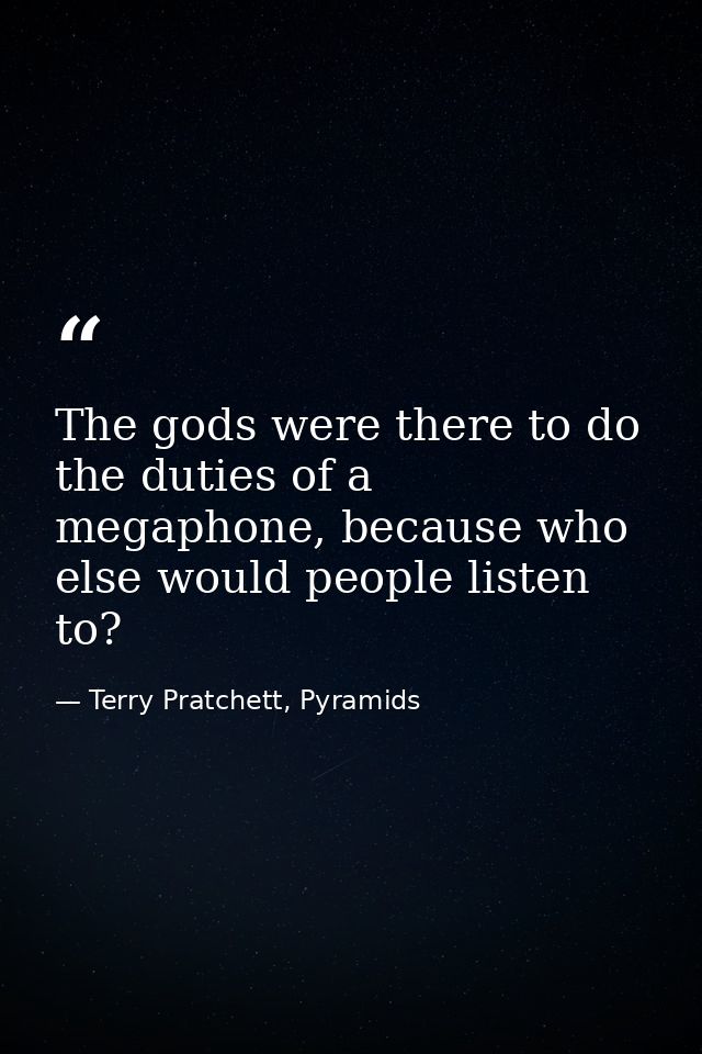 The gods were there to do the duties of a megaphone, because who else would people listen to? — Terry Pratchett, Pyramids