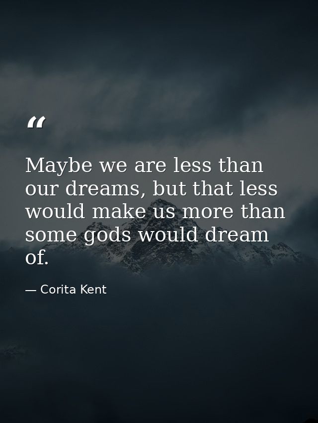 Maybe we are less than our dreams, but that less would make us more than some gods would dream of. — Corita Kent