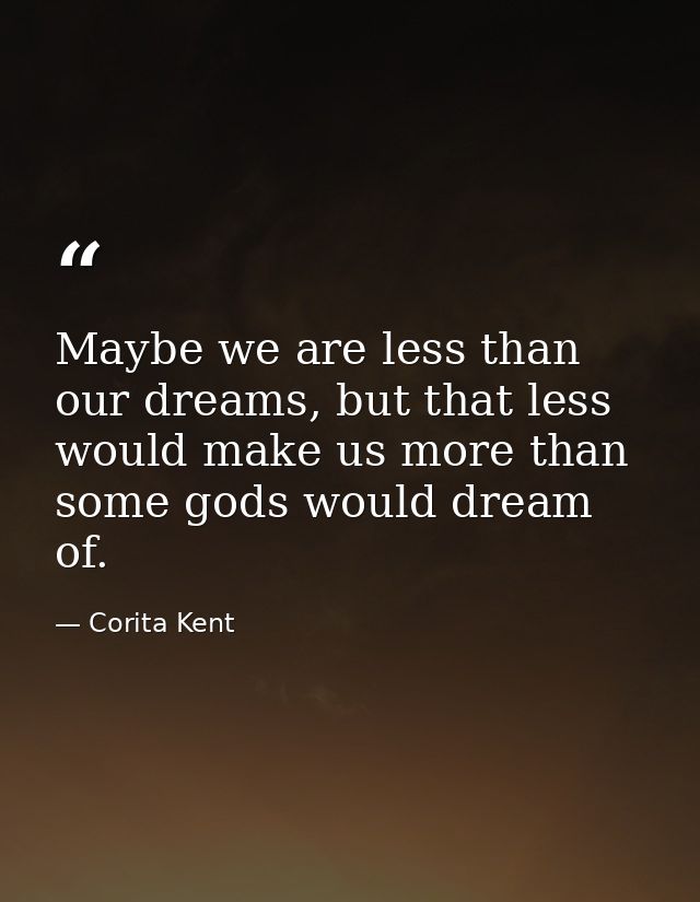 Maybe we are less than our dreams, but that less would make us more than some gods would dream of. — Corita Kent