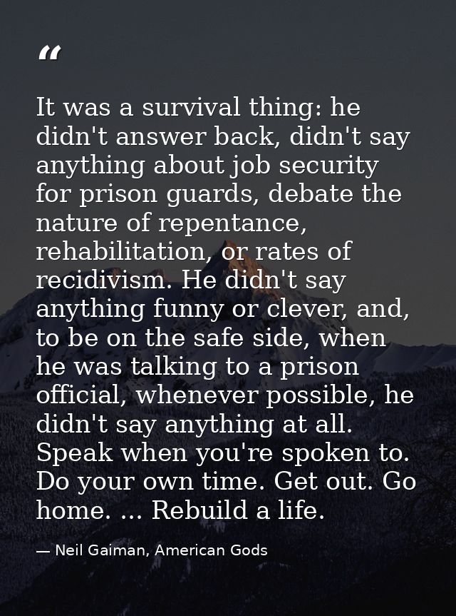 It was a survival thing: he didn't answer back, didn't say anything about job security for prison guards, debate the nat — Neil Gaiman, American Gods