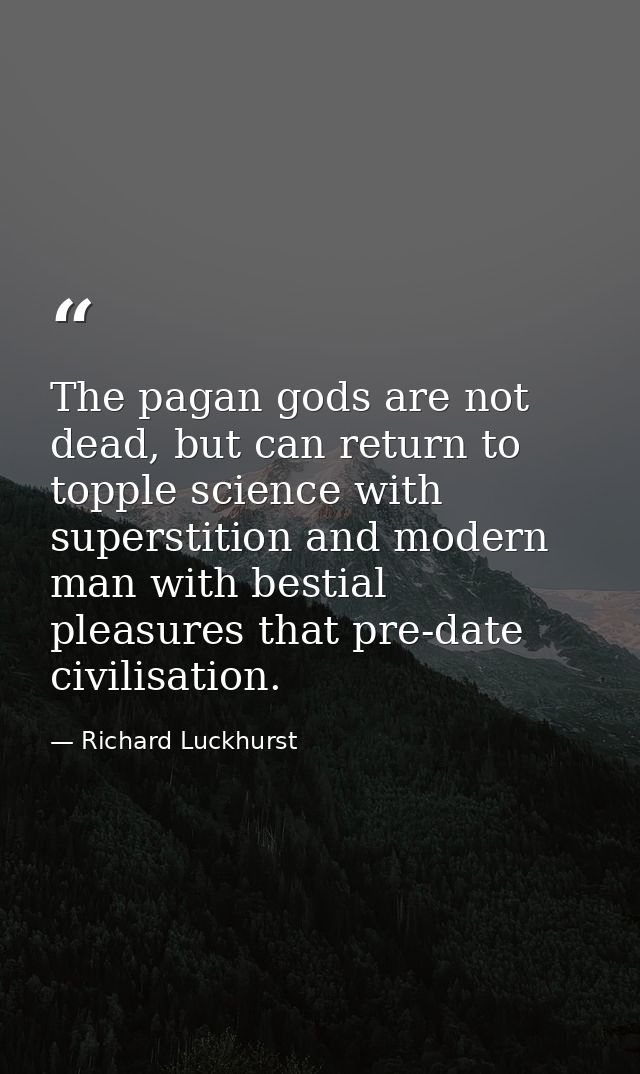 The pagan gods are not dead, but can return to topple science with superstition and modern man with bestial pleasures th — Richard Luckhurst