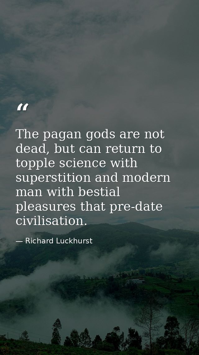 The pagan gods are not dead, but can return to topple science with superstition and modern man with bestial pleasures th — Richard Luckhurst
