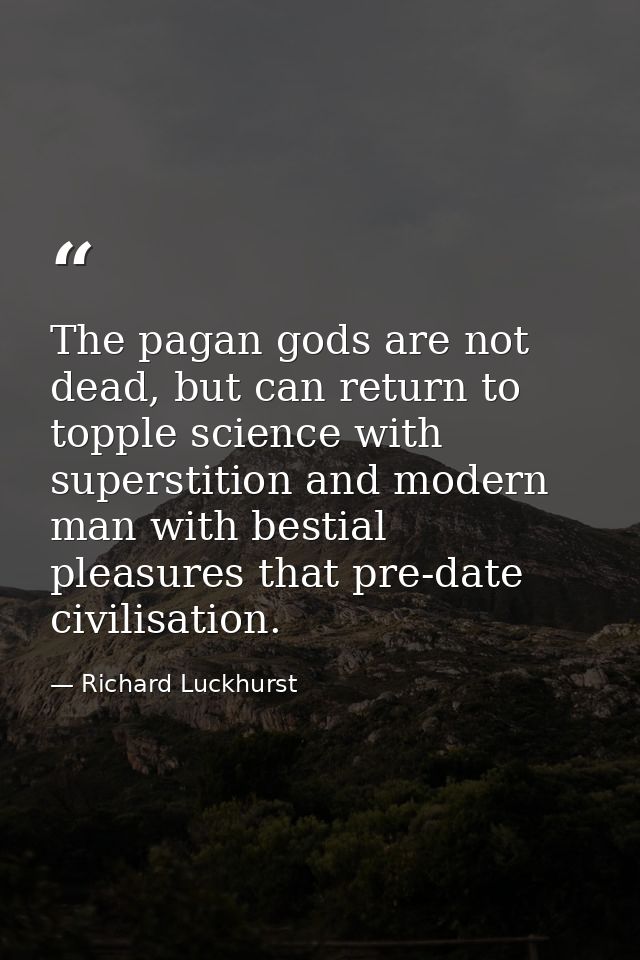 The pagan gods are not dead, but can return to topple science with superstition and modern man with bestial pleasures th — Richard Luckhurst