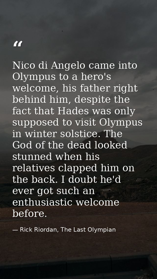 Nico di Angelo came into Olympus to a hero's welcome, his father right behind him, despite the fact that Hades was only  — Rick Riordan, The Last Olympian