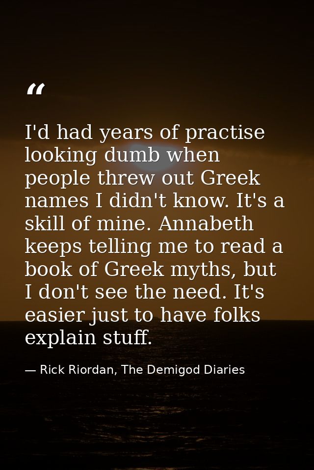 I'd had years of practise looking dumb when people threw out Greek names I didn't know. It's a skill of mine. Annabeth k — Rick Riordan, The Demigod Diaries