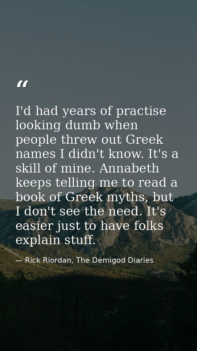 I'd had years of practise looking dumb when people threw out Greek names I didn't know. It's a skill of mine. Annabeth k — Rick Riordan, The Demigod Diaries
