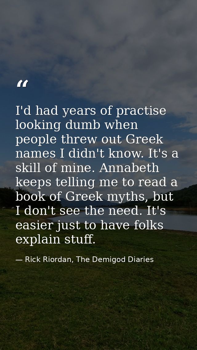 I'd had years of practise looking dumb when people threw out Greek names I didn't know. It's a skill of mine. Annabeth k — Rick Riordan, The Demigod Diaries