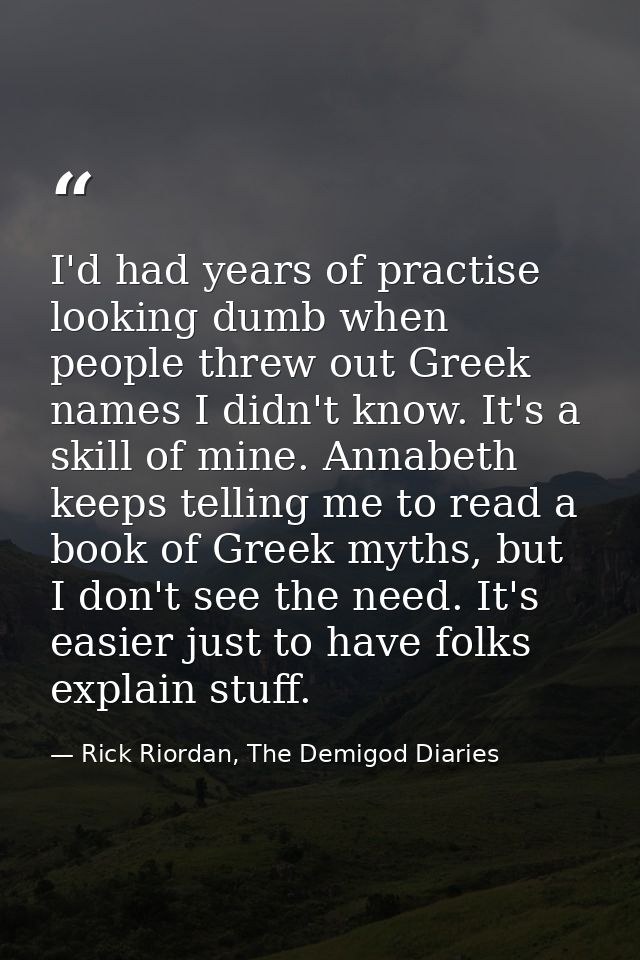 I'd had years of practise looking dumb when people threw out Greek names I didn't know. It's a skill of mine. Annabeth k — Rick Riordan, The Demigod Diaries