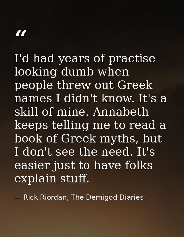 I'd had years of practise looking dumb when people threw out Greek names I didn't know. It's a skill of mine. Annabeth k — Rick Riordan, The Demigod Diaries