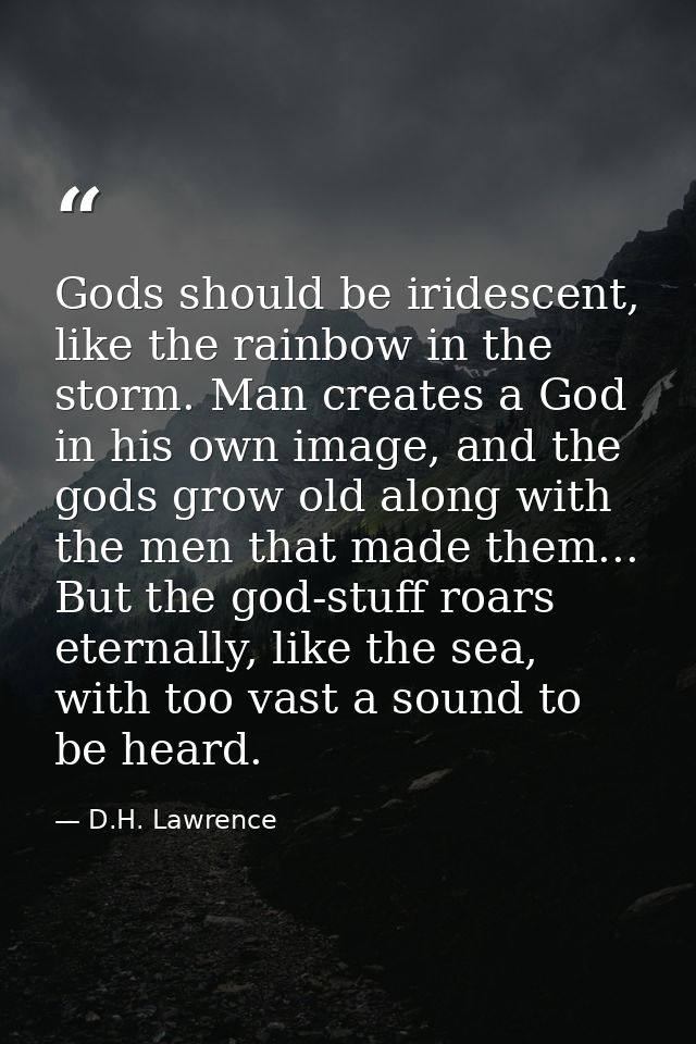 Gods should be iridescent, like the rainbow in the storm. Man creates a God in his own image, and the gods grow old alon — D.H. Lawrence