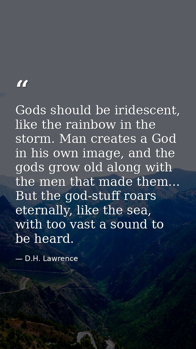 Gods should be iridescent, like the rainbow in the storm. Man creates a God in his own image, and the gods grow old alon — D.H. Lawrence
