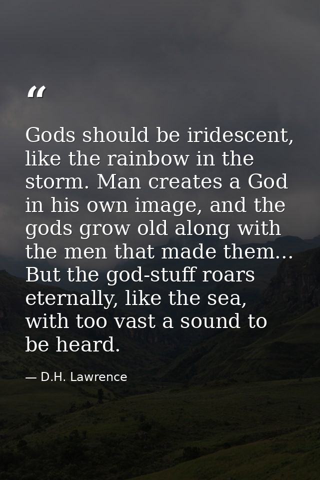 Gods should be iridescent, like the rainbow in the storm. Man creates a God in his own image, and the gods grow old alon — D.H. Lawrence