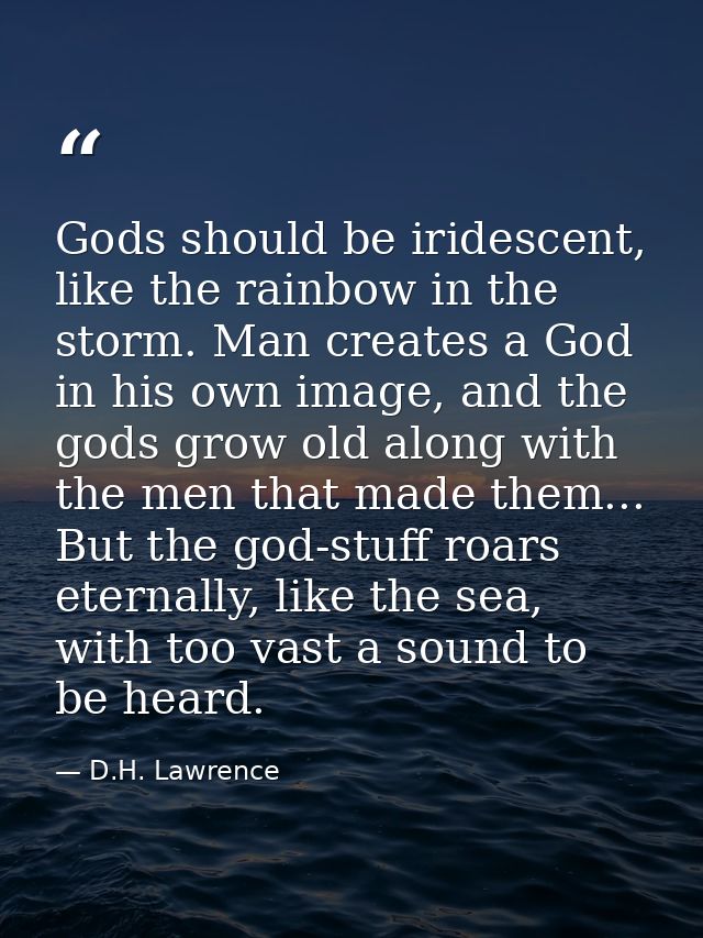 Gods should be iridescent, like the rainbow in the storm. Man creates a God in his own image, and the gods grow old alon — D.H. Lawrence