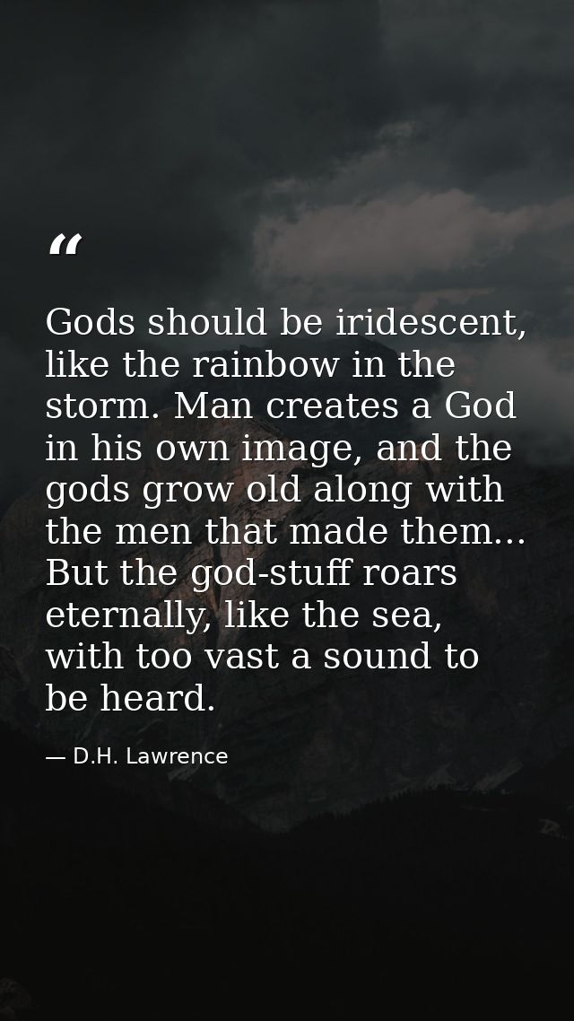Gods should be iridescent, like the rainbow in the storm. Man creates a God in his own image, and the gods grow old alon — D.H. Lawrence