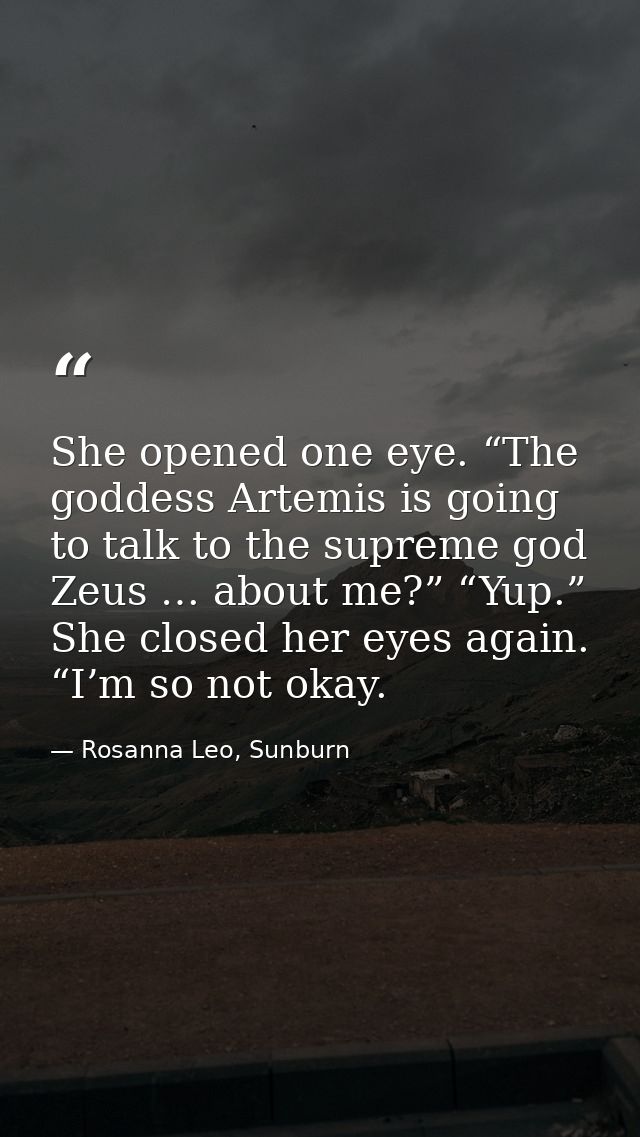 She opened one eye. “The goddess Artemis is going to talk to the supreme god Zeus … about me?” “Yup.” She closed her eye — Rosanna Leo, Sunburn