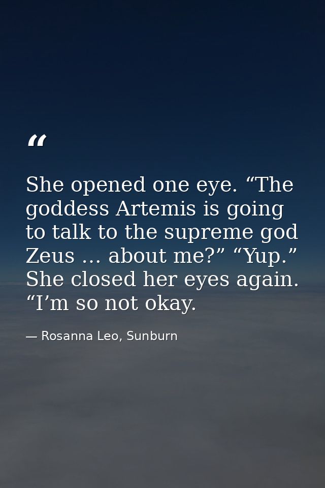 She opened one eye. “The goddess Artemis is going to talk to the supreme god Zeus … about me?” “Yup.” She closed her eye — Rosanna Leo, Sunburn