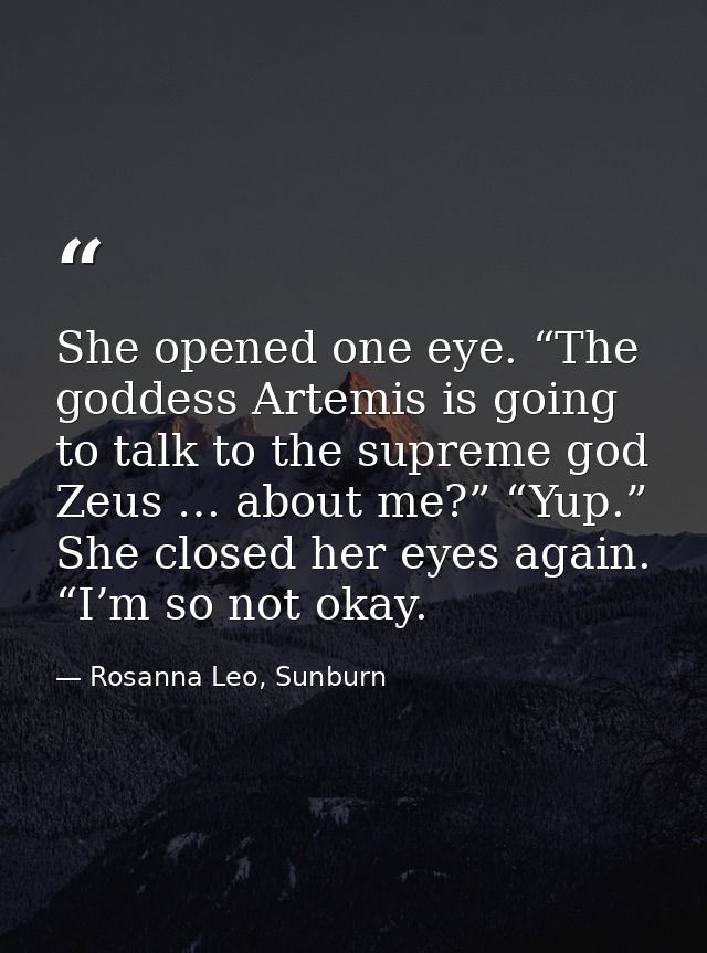 She opened one eye. “The goddess Artemis is going to talk to the supreme god Zeus … about me?” “Yup.” She closed her eye — Rosanna Leo, Sunburn