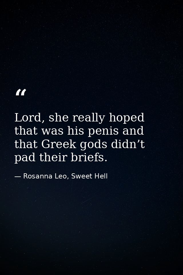 Lord, she really hoped that was his penis and that Greek gods didn’t pad their briefs. — Rosanna Leo, Sweet Hell