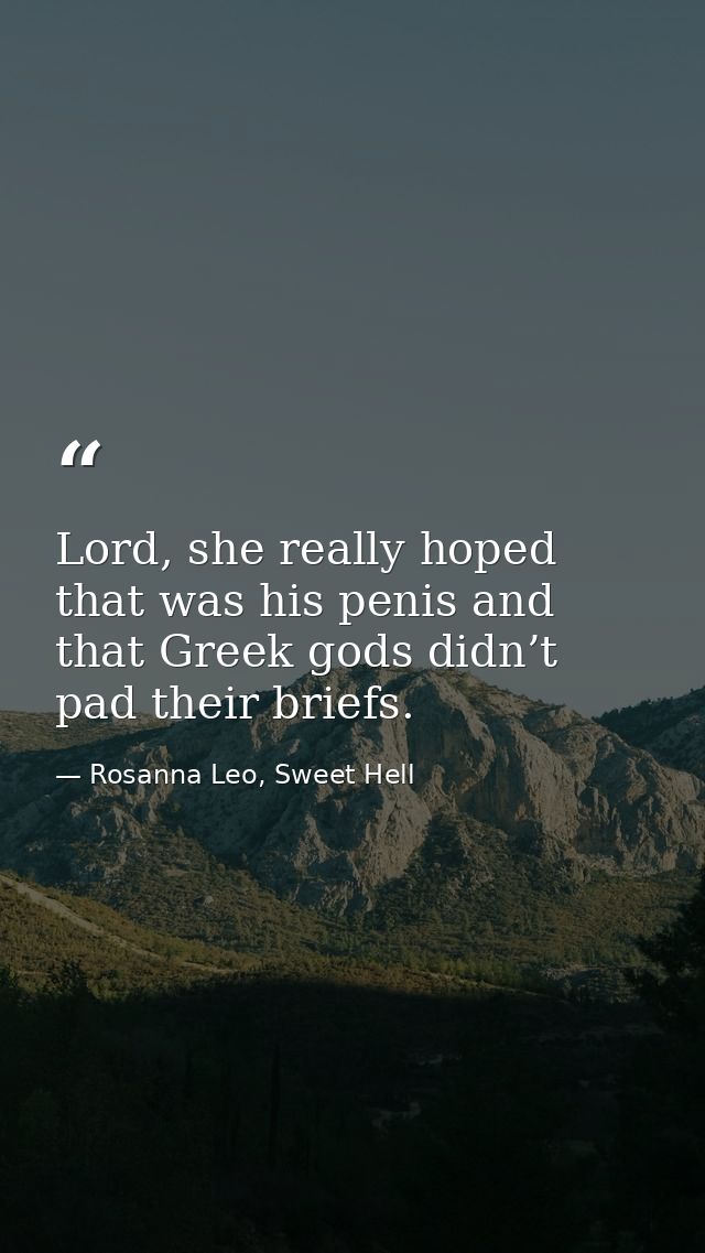Lord, she really hoped that was his penis and that Greek gods didn’t pad their briefs. — Rosanna Leo, Sweet Hell