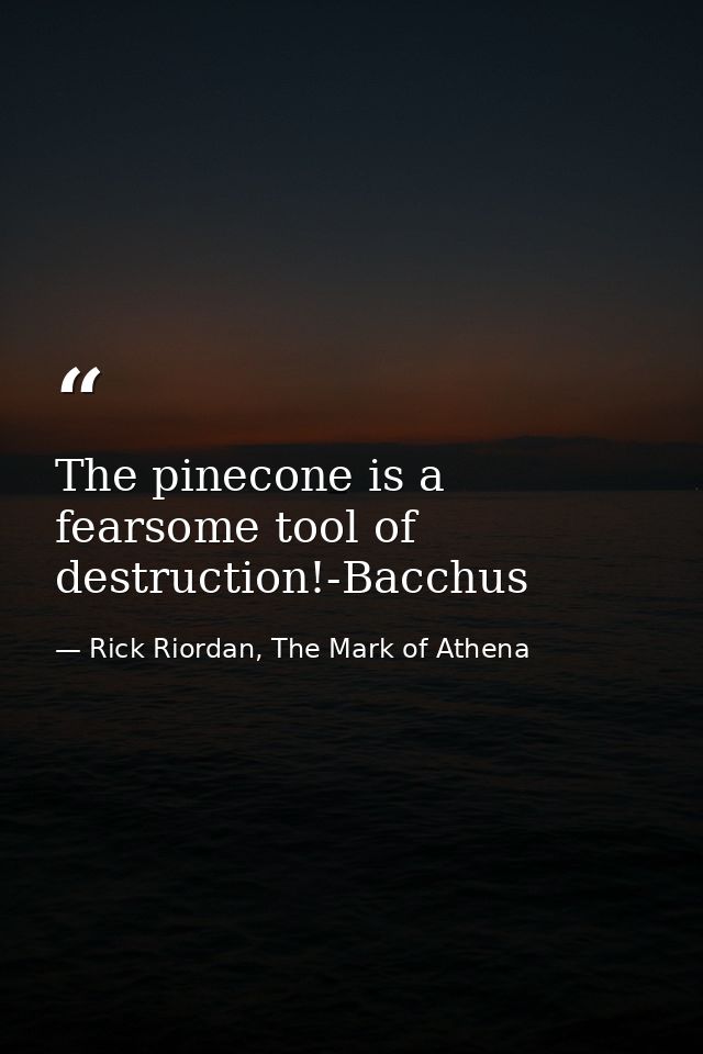 The pinecone is a fearsome tool of destruction!-Bacchus — Rick Riordan, The Mark of Athena