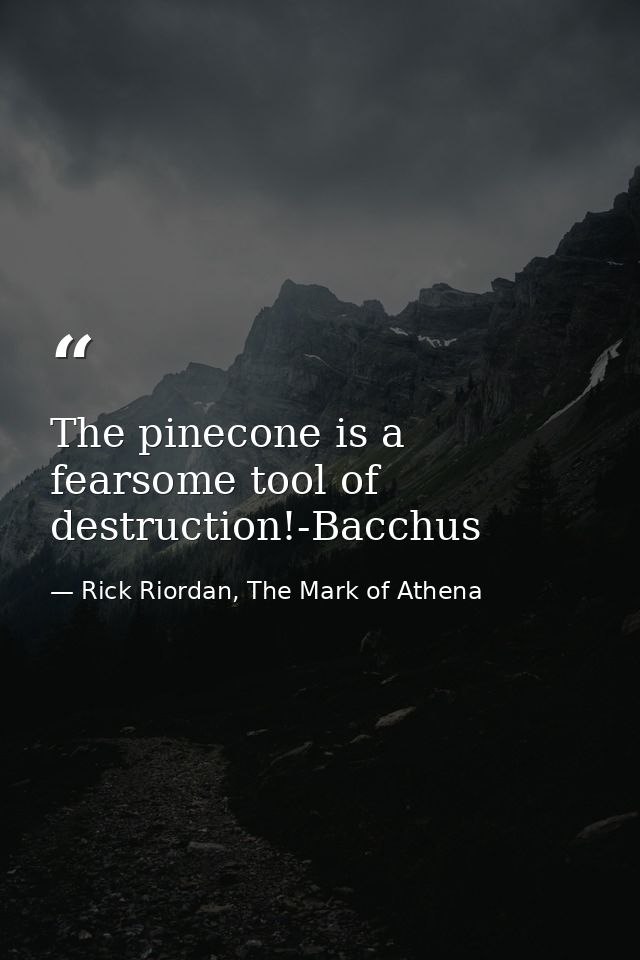 The pinecone is a fearsome tool of destruction!-Bacchus — Rick Riordan, The Mark of Athena