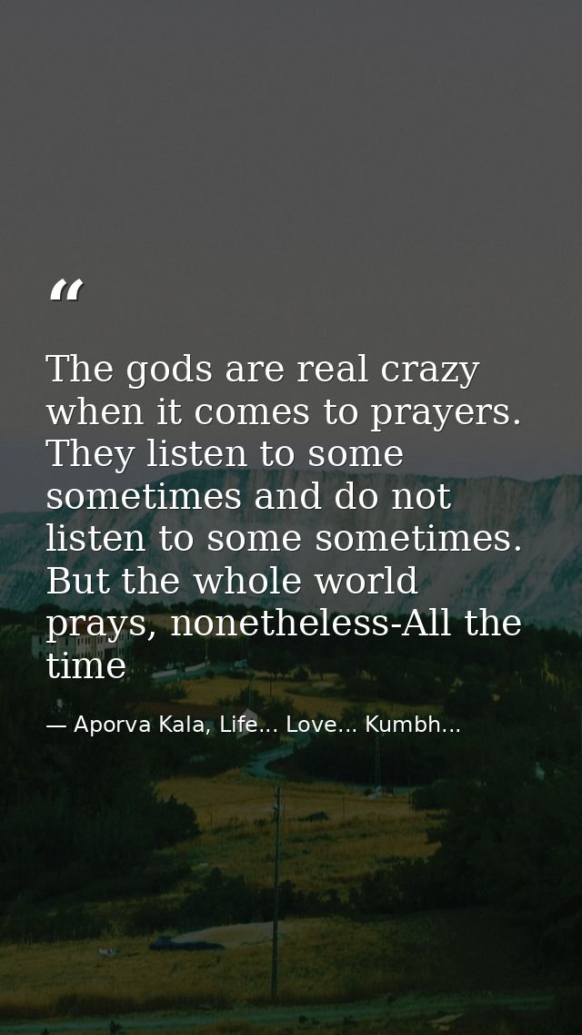 The gods are real crazy when it comes to prayers. They listen to some sometimes and do not listen to some sometimes. But — Aporva Kala, Life... Love... Kumbh...