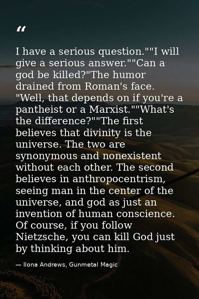 I have a serious question.""I will give a serious answer.""Can a god be killed?"The humor drained from Roman's face. "We — Ilona Andrews, Gunmetal Magic