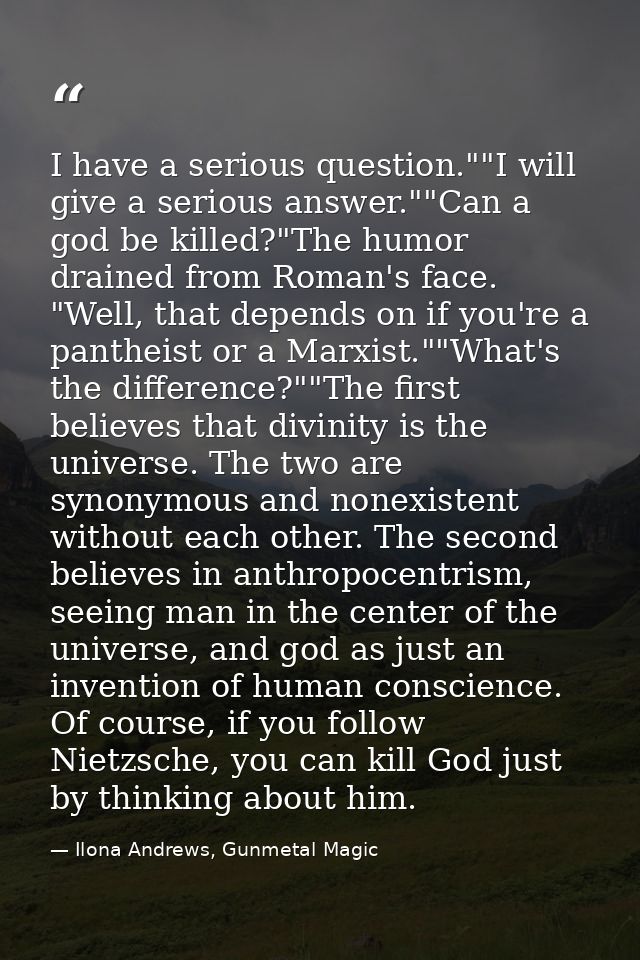I have a serious question.""I will give a serious answer.""Can a god be killed?"The humor drained from Roman's face. "We — Ilona Andrews, Gunmetal Magic