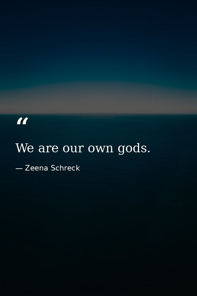 We are our own gods. — Zeena Schreck