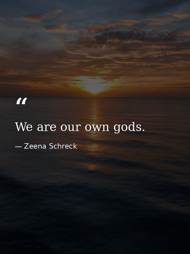 We are our own gods. — Zeena Schreck