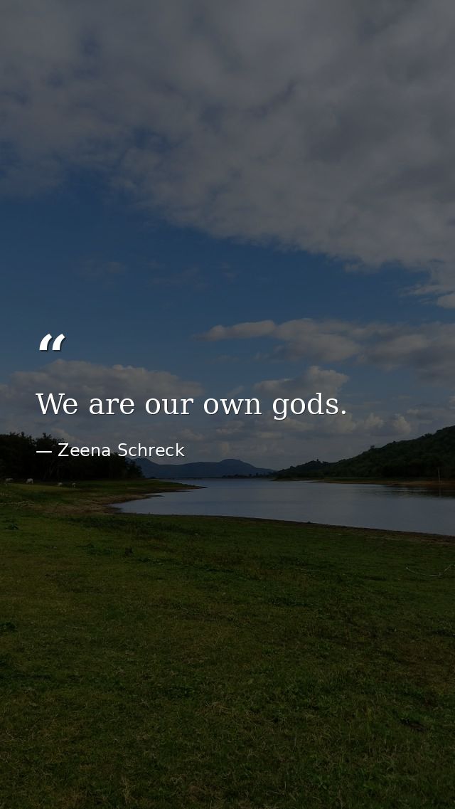 We are our own gods. — Zeena Schreck