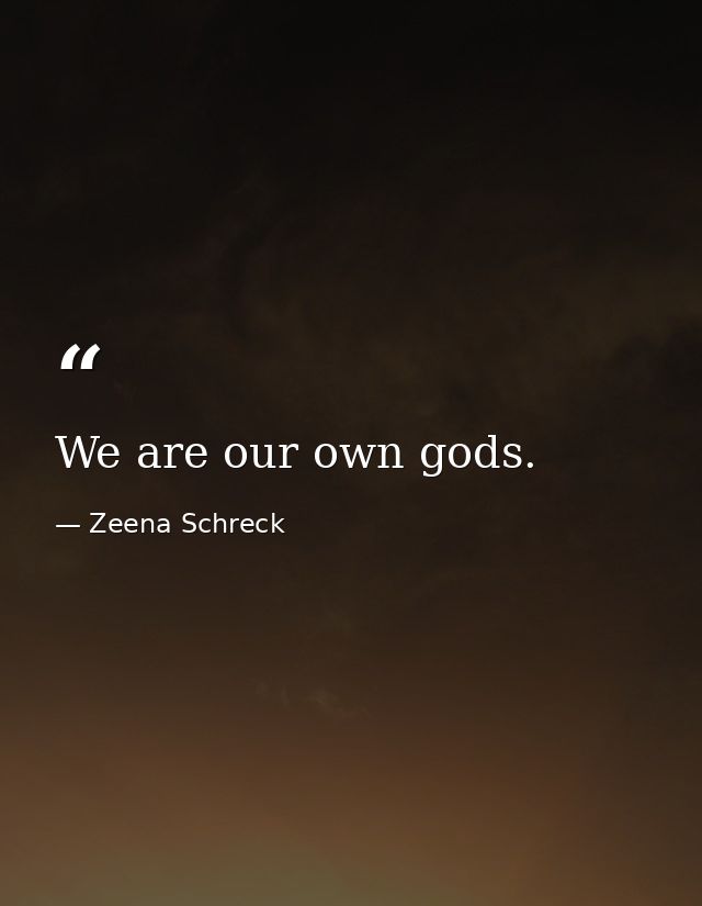 We are our own gods. — Zeena Schreck