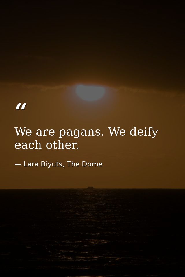 We are pagans. We deify each other. — Lara Biyuts, The Dome