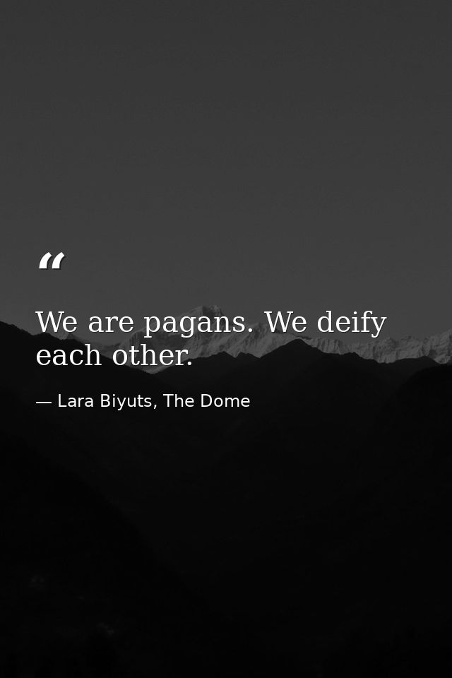 We are pagans. We deify each other. — Lara Biyuts, The Dome