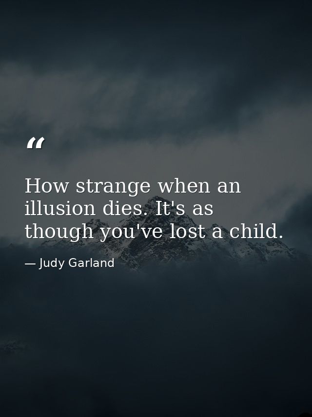 How strange when an illusion dies. It's as though you've lost a child. — Judy Garland