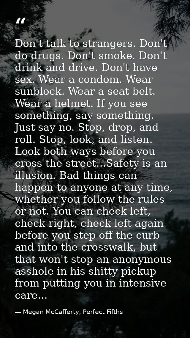 Don't talk to strangers. Don't do drugs. Don't smoke. Don't drink and drive. Don't have sex. Wear a condom. Wear sunbloc — Megan McCafferty, Perfect Fifths