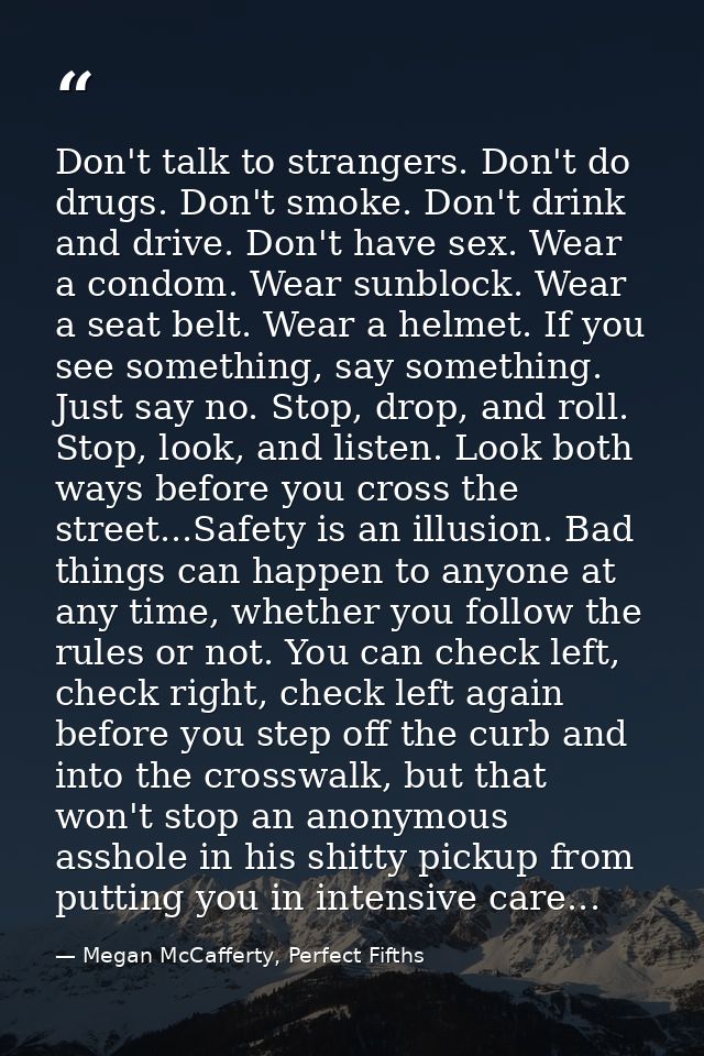 Don't talk to strangers. Don't do drugs. Don't smoke. Don't drink and drive. Don't have sex. Wear a condom. Wear sunbloc — Megan McCafferty, Perfect Fifths