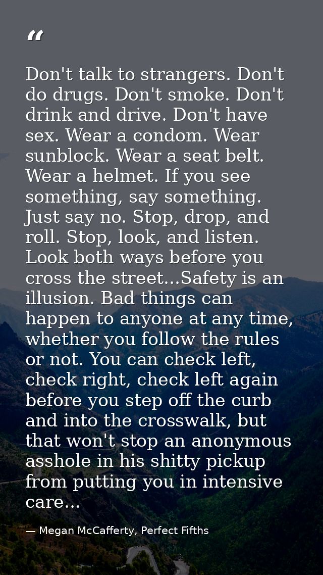 Don't talk to strangers. Don't do drugs. Don't smoke. Don't drink and drive. Don't have sex. Wear a condom. Wear sunbloc — Megan McCafferty, Perfect Fifths