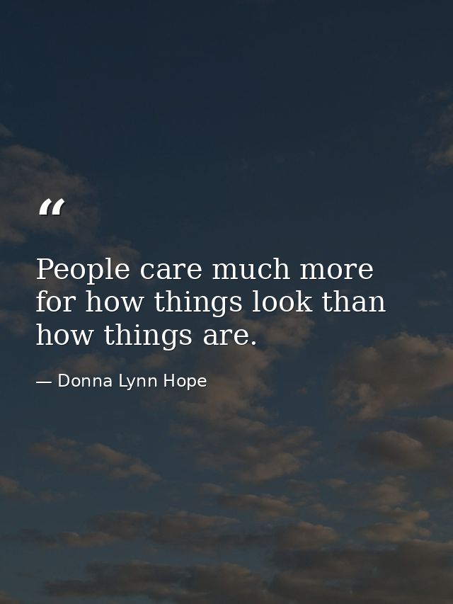 People care much more for how things look than how things are. — Donna Lynn Hope