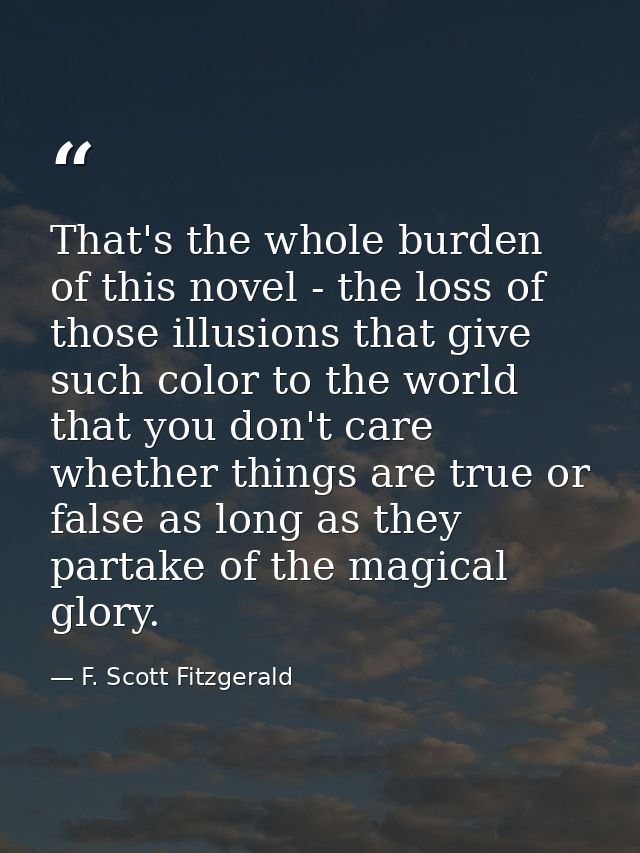 That's the whole burden of this novel - the loss of those illusions that give such color to the world that you don't car — F. Scott Fitzgerald